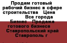 Продам готовый, рабочий бизнес в сфере строительства › Цена ­ 950 000 - Все города Бизнес » Продажа готового бизнеса   . Ставропольский край,Ставрополь г.